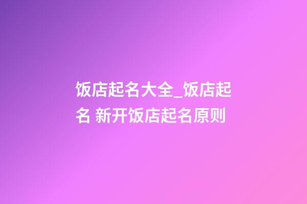 饭店起名大全_饭店起名 新开饭店起名原则